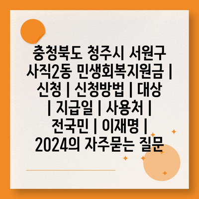 충청북도 청주시 서원구 사직2동 민생회복지원금 | 신청 | 신청방법 | 대상 | 지급일 | 사용처 | 전국민 | 이재명 | 2024