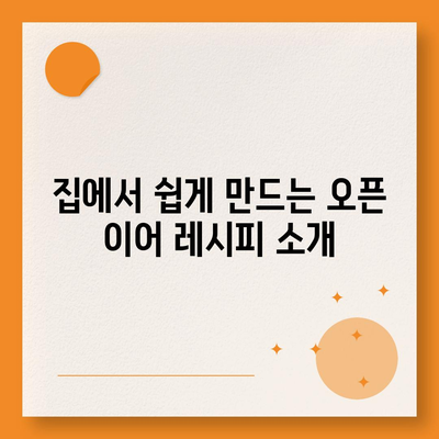 오픈 이어 레시피 완벽 가이드 | 요리 팁, 레시피, 집에서 만드는 방법"