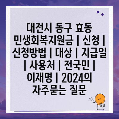 대전시 동구 효동 민생회복지원금 | 신청 | 신청방법 | 대상 | 지급일 | 사용처 | 전국민 | 이재명 | 2024