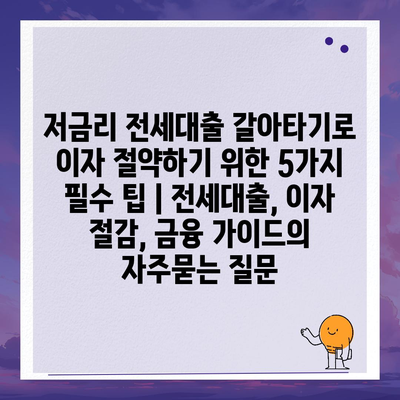 저금리 전세대출 갈아타기로 이자 절약하기 위한 5가지 필수 팁 | 전세대출, 이자 절감, 금융 가이드