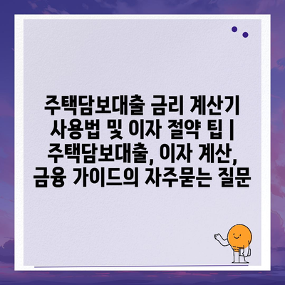 주택담보대출 금리 계산기 사용법 및 이자 절약 팁 | 주택담보대출, 이자 계산, 금융 가이드