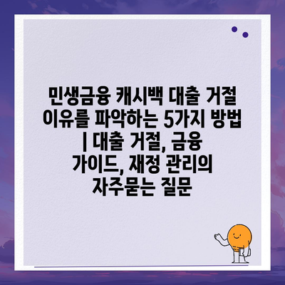 민생금융 캐시백 대출 거절 이유를 파악하는 5가지 방법 | 대출 거절, 금융 가이드, 재정 관리