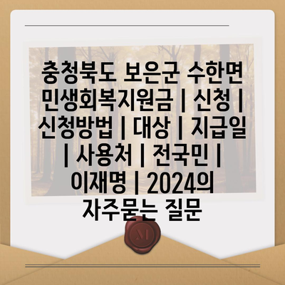 충청북도 보은군 수한면 민생회복지원금 | 신청 | 신청방법 | 대상 | 지급일 | 사용처 | 전국민 | 이재명 | 2024