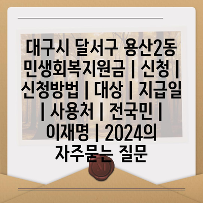 대구시 달서구 용산2동 민생회복지원금 | 신청 | 신청방법 | 대상 | 지급일 | 사용처 | 전국민 | 이재명 | 2024