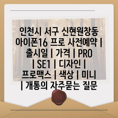 인천시 서구 신현원창동 아이폰16 프로 사전예약 | 출시일 | 가격 | PRO | SE1 | 디자인 | 프로맥스 | 색상 | 미니 | 개통