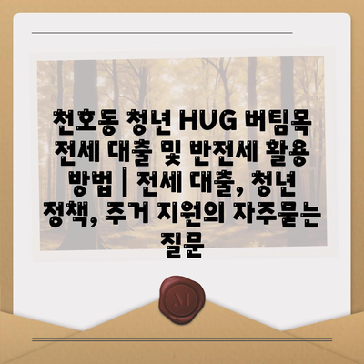 천호동 청년 HUG 버팀목 전세 대출 및 반전세 활용 방법 | 전세 대출, 청년 정책, 주거 지원