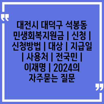 대전시 대덕구 석봉동 민생회복지원금 | 신청 | 신청방법 | 대상 | 지급일 | 사용처 | 전국민 | 이재명 | 2024