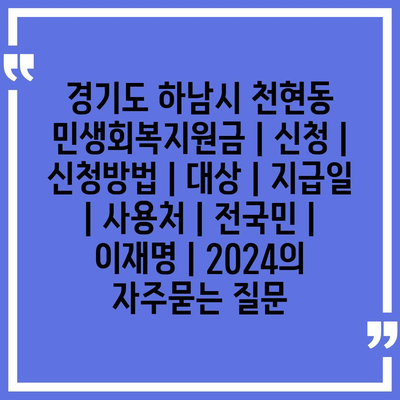 경기도 하남시 천현동 민생회복지원금 | 신청 | 신청방법 | 대상 | 지급일 | 사용처 | 전국민 | 이재명 | 2024