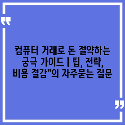 컴퓨터 거래로 돈 절약하는 궁극 가이드 | 팁, 전략, 비용 절감"