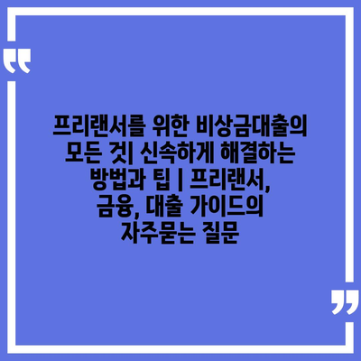 프리랜서를 위한 비상금대출의 모든 것| 신속하게 해결하는 방법과 팁 | 프리랜서, 금융, 대출 가이드