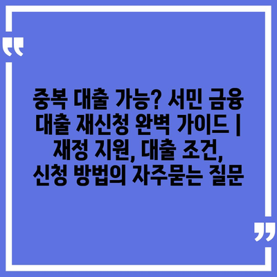 중복 대출 가능? 서민 금융 대출 재신청 완벽 가이드 | 재정 지원, 대출 조건, 신청 방법