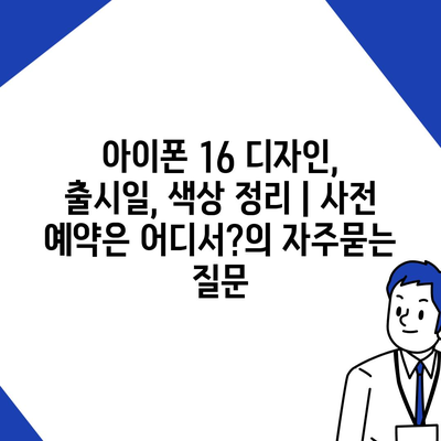 아이폰 16 디자인, 출시일, 색상 정리 | 사전 예약은 어디서?