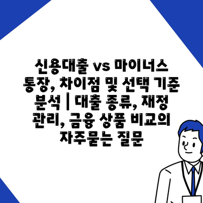 신용대출 vs 마이너스 통장, 차이점 및 선택 기준 분석 | 대출 종류, 재정 관리, 금융 상품 비교