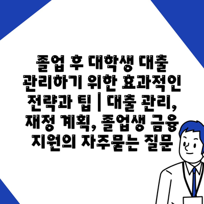 졸업 후 대학생 대출 관리하기 위한 효과적인 전략과 팁 | 대출 관리, 재정 계획, 졸업생 금융 지원