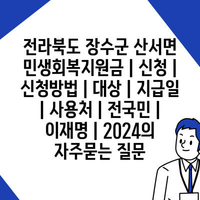 전라북도 장수군 산서면 민생회복지원금 | 신청 | 신청방법 | 대상 | 지급일 | 사용처 | 전국민 | 이재명 | 2024