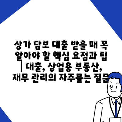 상가 담보 대출 받을 때 꼭 알아야 할 핵심 요점과 팁 | 대출, 상업용 부동산, 재무 관리