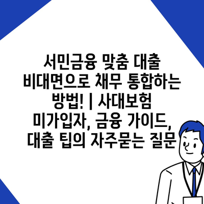 서민금융 맞춤 대출 비대면으로 채무 통합하는 방법! | 사대보험 미가입자, 금융 가이드, 대출 팁