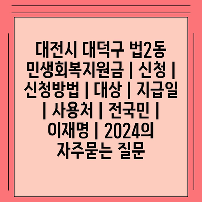 대전시 대덕구 법2동 민생회복지원금 | 신청 | 신청방법 | 대상 | 지급일 | 사용처 | 전국민 | 이재명 | 2024