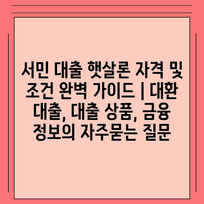 서민 대출 햇살론 자격 및 조건 완벽 가이드 | 대환 대출, 대출 상품, 금융 정보