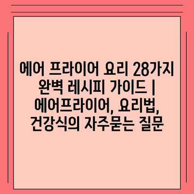 에어 프라이어 요리 28가지 완벽 레시피 가이드 | 에어프라이어, 요리법, 건강식