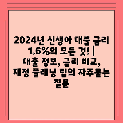 2024년 신생아 대출 금리 1.6%의 모든 것! | 대출 정보, 금리 비교, 재정 플래닝 팁