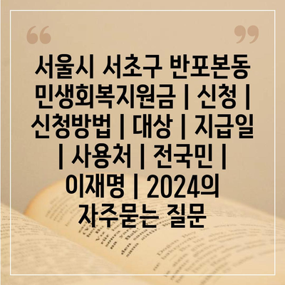 서울시 서초구 반포본동 민생회복지원금 | 신청 | 신청방법 | 대상 | 지급일 | 사용처 | 전국민 | 이재명 | 2024