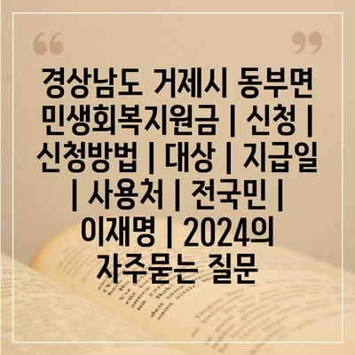 경상남도 거제시 동부면 민생회복지원금 | 신청 | 신청방법 | 대상 | 지급일 | 사용처 | 전국민 | 이재명 | 2024