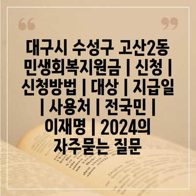 대구시 수성구 고산2동 민생회복지원금 | 신청 | 신청방법 | 대상 | 지급일 | 사용처 | 전국민 | 이재명 | 2024