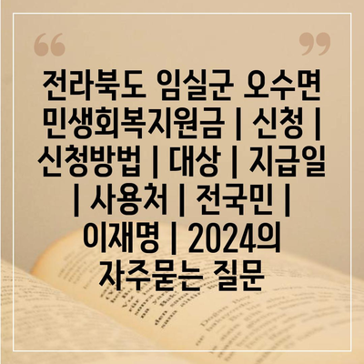 전라북도 임실군 오수면 민생회복지원금 | 신청 | 신청방법 | 대상 | 지급일 | 사용처 | 전국민 | 이재명 | 2024