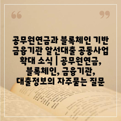 공무원연금과 블록체인 기반 금융기관 알선대출 공동사업 확대 소식 | 공무원연금, 블록체인, 금융기관, 대출정보