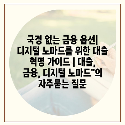 국경 없는 금융 옵션| 디지털 노마드를 위한 대출 혁명 가이드 | 대출, 금융, 디지털 노마드"