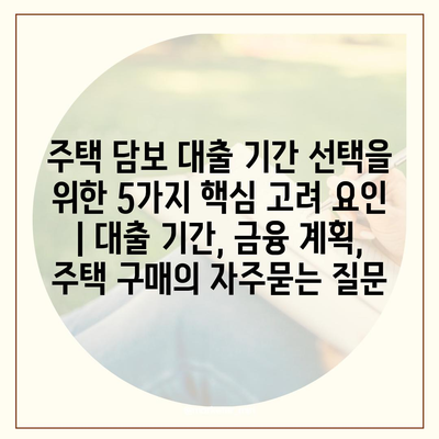 주택 담보 대출 기간 선택을 위한 5가지 핵심 고려 요인 | 대출 기간, 금융 계획, 주택 구매