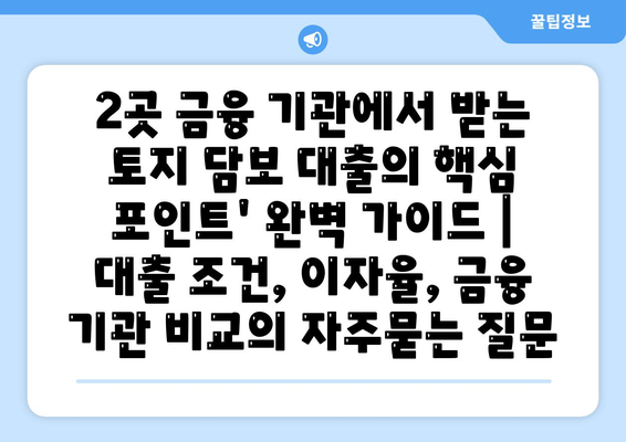 2곳 금융 기관에서 받는 토지 담보 대출의 핵심 포인트