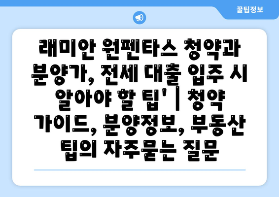 래미안 원펜타스 청약과 분양가, 전세 대출 입주 시 알아야 할 팁