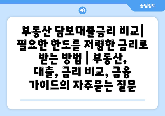 부동산 담보대출금리 비교| 필요한 한도를 저렴한 금리로 받는 방법 | 부동산, 대출, 금리 비교, 금융 가이드