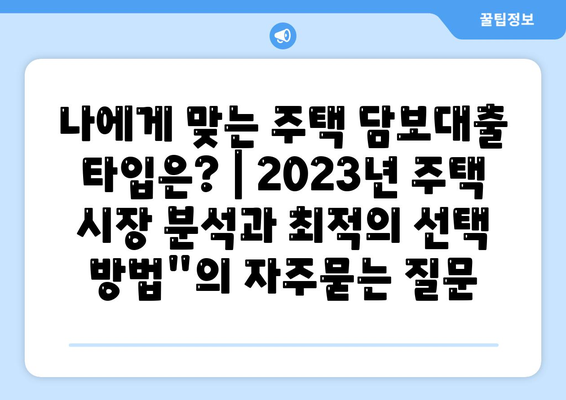 나에게 맞는 주택 담보대출 타입은? | 2023년 주택 시장 분석과 최적의 선택 방법"