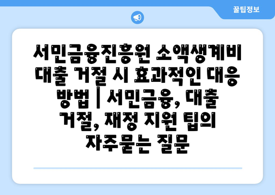 서민금융진흥원 소액생계비 대출 거절 시 효과적인 대응 방법 | 서민금융, 대출 거절, 재정 지원 팁