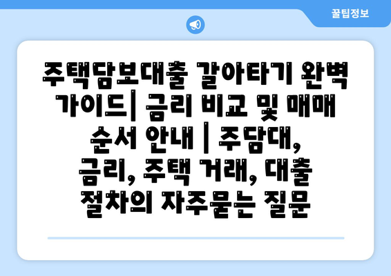 주택담보대출 갈아타기 완벽 가이드| 금리 비교 및 매매 순서 안내 | 주담대, 금리, 주택 거래, 대출 절차