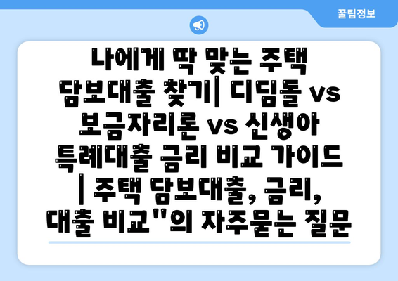 나에게 딱 맞는 주택 담보대출 찾기| 디딤돌 vs 보금자리론 vs 신생아 특례대출 금리 비교 가이드 | 주택 담보대출, 금리, 대출 비교"