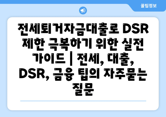 전세퇴거자금대출로 DSR 제한 극복하기 위한 실전 가이드 | 전세, 대출, DSR, 금융 팁