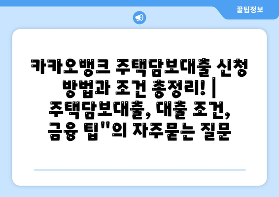 카카오뱅크 주택담보대출 신청 방법과 조건 총정리! | 주택담보대출, 대출 조건, 금융 팁"