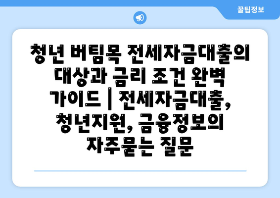 청년 버팀목 전세자금대출의 대상과 금리 조건 완벽 가이드 | 전세자금대출, 청년지원, 금융정보