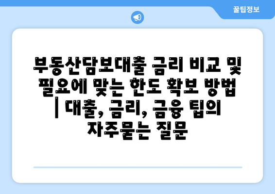 부동산담보대출 금리 비교 및 필요에 맞는 한도 확보 방법 | 대출, 금리, 금융 팁