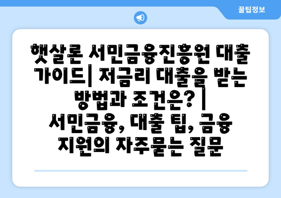 햇살론 서민금융진흥원 대출 가이드| 저금리 대출을 받는 방법과 조건은? | 서민금융, 대출 팁, 금융 지원