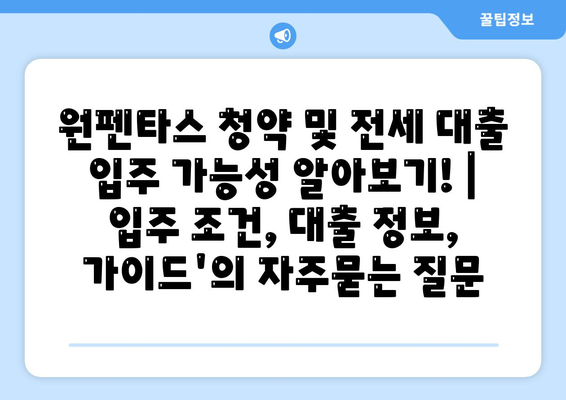 원펜타스 청약 및 전세 대출 입주 가능성 알아보기! | 입주 조건, 대출 정보, 가이드