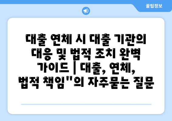 대출 연체 시 대출 기관의 대응 및 법적 조치 완벽 가이드 | 대출, 연체, 법적 책임"