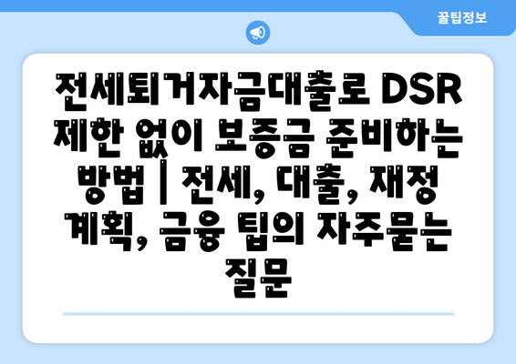 전세퇴거자금대출로 DSR 제한 없이 보증금 준비하는 방법 | 전세, 대출, 재정 계획, 금융 팁