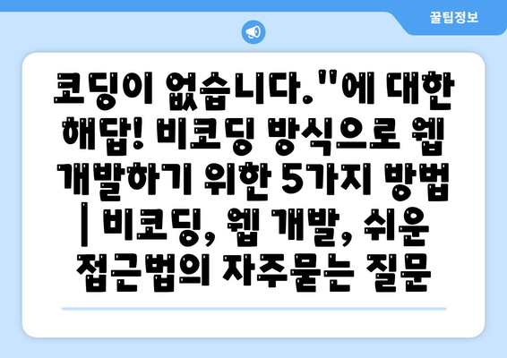 코딩이 없습니다."에 대한 해답! 비코딩 방식으로 웹 개발하기 위한 5가지 방법 | 비코딩, 웹 개발, 쉬운 접근법