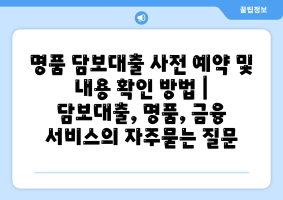 명품 담보대출 사전 예약 및 내용 확인 방법 | 담보대출, 명품, 금융 서비스