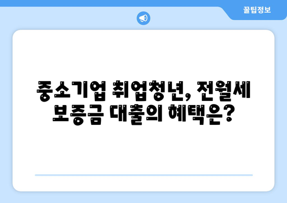 중소기업 취업청년을 위한 전월세 보증금 대출 금리, 한도, 기간 정보 가이드 | 대출, 청년 지원, 중소기업 정책